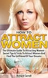 How To Attract Women: The Ultimate Guide To Attracting Women - Secret Tips & Tricks To Attract Women And Find The Girlfriend Of Your Dreams (Attract Women, ... Women, How To Be Attractive, Attraction)