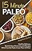 15 Minute Paleo: Healthy, Delicious, Quick & Easy Dinner and Lunch Recipes Which Can Be Made in Less Than 15 Mins!!
