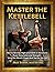 Master The Kettlebell: How ...