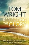 Reflecting the Glory: Bible readings and reflections for Lent and Easter Reflecting the Glory: Bible readings and reflections for Lent and Easter
