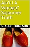 Ain't I A Woman? Sojourner Truth (Freedom Fighters Book 3)