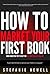 How To Market Your First Book: Book Marketing Tips To Help You Sell More Books On Amazon (Writing Books And Book Marketing 2)