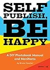 Self Publish, Be Happy: A DIY Photobook Manual and Manifesto