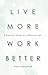 Live More, Work Better: A Practical Guide to a Balanced Life