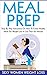 Meal Prep: Step By Step Instructions On How To Create Healthy Meals For Weight Loss In Less Than 20 Minutes