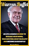 Warren Buffett: 30 Life Lessons On How To Manage Your Work, Take Control Over Your Life And Become Successful!: (Warren Buffett and the Business ofLife,The ... Analysis, and The Wealth of Nations Book 1)