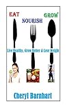 Eat Nourish And Grow by Cheryl Barnhart Eat Nourish And Grow by Cheryl Barnhart