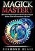 Magick: Magick Mastery: 28 Essential Magickal Spells To Manifest Your Deepest Desires, Create an Extraordinary Life Now!