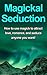 Magickal Seduction: How to use magick to attract love, romance, and seduce anyone you want!