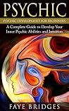 Psychic: Psychic Development for Beginners - Inner Psychic, ESP and Intuition, Ultimate Development Guide (Clairvoyance, ESP, Channeling, Mediumship, Psychic Abilities, Psychic Development)