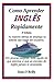 Como Aprender Ingles Rapidamente: Em poucas páginas, tudo aquilo de que precisa, e que as escolas de inglês jamais te ensinarão. (Portuguese Edition)