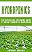 Hydroponics: The Definitive Beginners Guide To Home Hydroponic Gardening (Vegetable Growing, Indoor Gardening, Aquaponics, Raised Bed gardening, Gardening, Hydroponics)