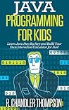 Java Programming for Kids: Learn Java Step By Step and Build Your Own Interactive Calculator for Fun! (Java for Beginners)
