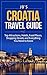Croatia Travel Guide: Getting Around, Top Attractions, Hotels, Food & Drinks, Things To Do & See, Events And Everything You Need To Know (JB’s Travel Guides)