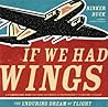 If We Had Wings: The Enduring Dream of Flight If We Had Wings: The Enduring Dream of Flight
