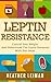 Leptin Resistance: The Complete Beginners Guide to Controlling Your Weight and Understanding the Leptin Hormone