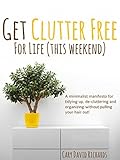 The Joy of less - Get Clutter Free for Life: Volume 4 - A post purge manifesto for tidying up, de-cluttering and organizing without pulling your hair out