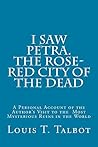 I Saw Petra. The Rose-Red City of the Dead: A Personal Account of the Author’s Visit to the Most Mysterious Ruins in the World