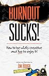 Burnout Sucks!: How to be wildly creative and live to enjoy it! Burnout Sucks!: How to be wildly creative and live to enjoy it!