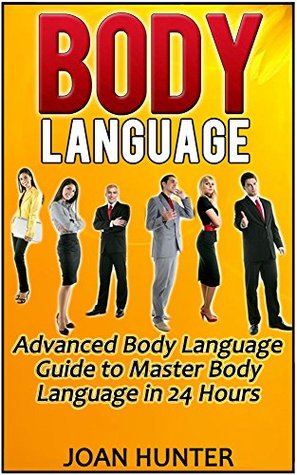 Body Language: Advanced Body Language Guide to Master Body Language in 24 Hours (Body Language, body language decoded, body language free)
