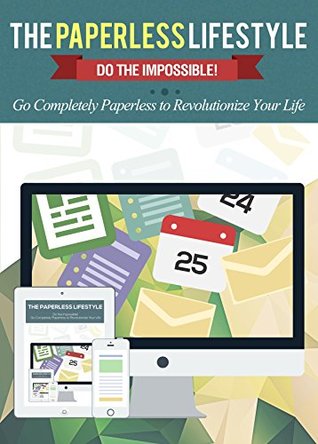 The Paperless Lifestyle: Do The Impossible! Go Completely Paperless To Revolutionize Your Life (Productivity - Life Hacking - Evernote - Paperless - Office Organization)