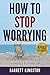 How to Stop Worrying: 8 Keys for Overcoming Anxiety, Reducing Stress and Enjoying a Peaceful Life (Kindle Quickreads)