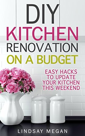 DIY Kitchen Renovation on a Budget: Easy Hacks to Update Your Kitchen This Weekend (Kindle Edition)
