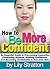 How to Be More Confident: An Essential Guide to Overcoming Insecurity, Conquering Shyness, Building Confidence, and Becoming Comfortable In Your Own Skin