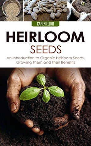 Heirloom Seeds: An Introduction to Organic Heirloom Seeds, Growing Them, and Their Benefits (Heirloom Seeds, Heirloom Plantation, Heirloom Organic Gardening, Heirloom Planting for Beginners Book 1)