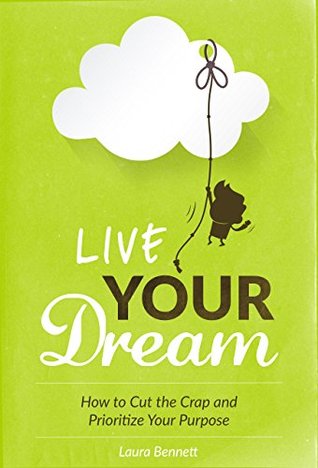 Live Your Dream: How to Cut the Crap and Prioritize Your Purpose (Kindle Edition)