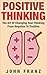 Positive Thinking: The Art Of Changing Your Thinking From Negative To Positive (The Power of Positive Thinking and Changing Your Mindset to Become Optimististic)