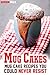 Mug Cakes: Mug Cake Recipes You Could Never Resist