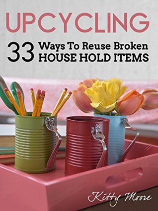 Upcycling: 33 Ways to Reuse Broken House Hold Items (Kindle Edition)
