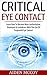 Critical Eye Contact: Learn How To Become More Authoritative, Dominant & Confidence With The Use Of Purposeful Eye Contact (Body Language, Social Skills, ... Esteem, Power Rapport Building, Influence)