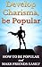 CHARISMA: Develop Charisma, Be Popular: How To Be Popular And Make Friends Easily (How To Be Funny, Make Friends, Small Talk, How To Be Confident, Low Self Esteem, Introvert, Conversation Skills)