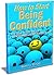 How to Start Being Confident: The Guide to Your New Life as a Self-Esteemed and Self-Assured Person