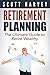 Retirement Planning: The Ultimate Guide To Retire Wealthy (financial retirement planning, retirement income planning, retirement planning guide) (Fixing Your Finances With Scott Harvey Book 1)