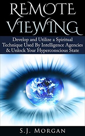 Remote Viewing: Develop and Utilize a Spiritual Technique Used By Intelligence Agencies & Unlock Your Hyperconscious State (Remote Viewing, Astral Projection, ESP, Dreams)