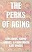 The Perks of Aging: Blessings, Silver Linings, & Convenient Half-Truths
