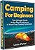 Camping for Beginners: the Ultimate Guide to the Best Experience in Your First Outdoor Adventure, or Starting a New Life Closer to Nature