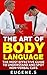 The Art Of Body Language: The Most Effective Guide To Understand And Spot Non-Verbal Cues