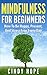 Mindfulness For Beginners: How To Be Happy, Present, And Stress Free Every Day!