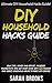 DIY Household Hacks: Ultimate DIY Household Hacks Guide! - Save Time, Money And Effort, Increase Productivity And Get Stuff Done With 120 Proven And Smart ... Feng Shui, Simpilfy, Bedroom Makeover)