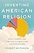 Inventing American Religion...