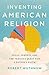Inventing American Religion: Polls, Surveys, and the Tenuous Quest for a Nation's Faith