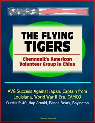 The Flying Tigers: Chennault's American Volunteer Group in China - AVG Success Against Japan, Captain from Louisiana, World War II Era, CAMCO, Curtiss P-40, Hap Arnold, Panda Bears, Boyington (Kindle Edition)