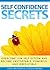 Self Confidence Secrets (Overcome low self esteem and become unstoppable, powerful and irresistible)