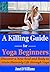 A Killing Guide for Yoga Beginners: Discover a New Soul and Body to Attain Heavenly Life through Yoga. (Yoga for Beginners, yoga anatomy, Key Muscles of Yoga, Key Poses of Yoga)