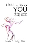Slim, Fit, Happy You: Getting Healthy Quickly and Easily Slim, Fit, Happy You: Getting Healthy Quickly and Easily