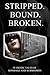 Stripped. Bound. Broken